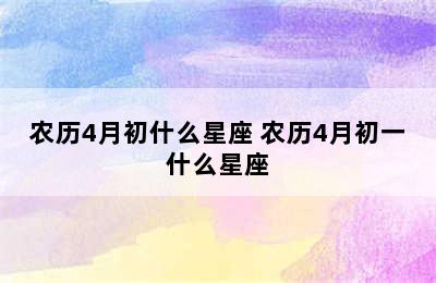 农历4月初什么星座 农历4月初一什么星座